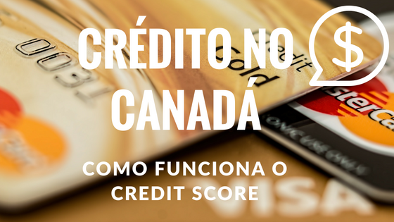 Crédito no Canadá – Como funciona o Credit Score