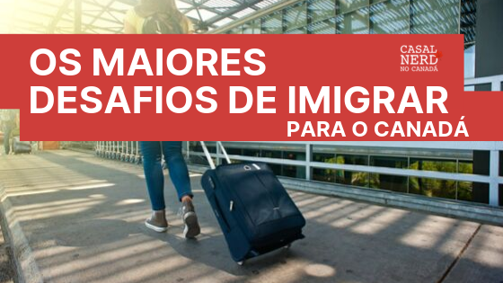 Os maiores desafios de imigrar para o Canadá